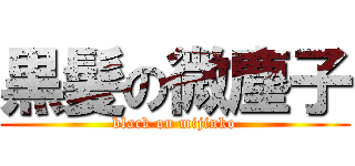 黒髪の微塵子 (black on mijinko)