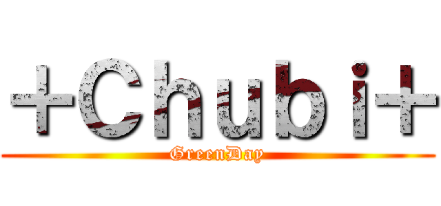 ＋Ｃｈｕｂｉ＋ (GreenDay)