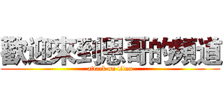 歡迎來到恩哥的頻道 (attack on titan)