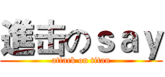進击のｓａｙ (attack on titan)