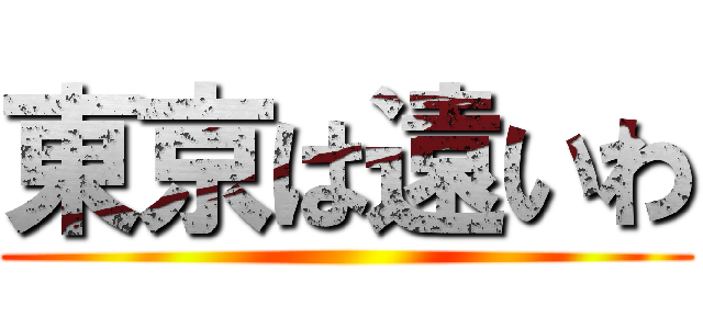 東京は遠いわ ()
