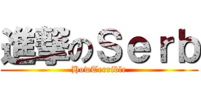 進撃のＳｅｒｂ (HowTerrible)