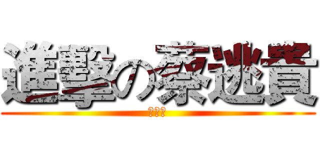 進擊の蔡逃貴 (哇哈哈)