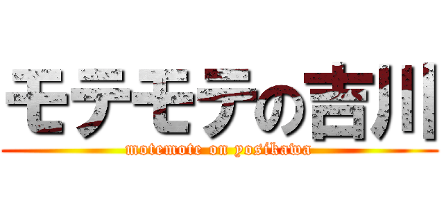 モテモテの吉川 (motemote on yosikawa)