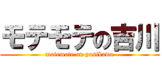 モテモテの吉川 (motemote on yosikawa)