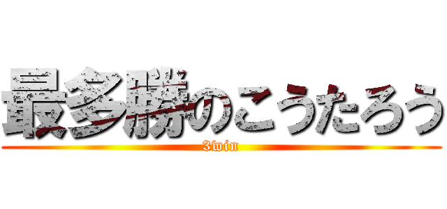 最多勝のこうたろう (3win)