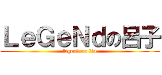 ＬｅＧｅＮｄの呂子 (legend on liu)