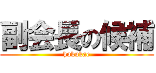 副会長の候補 (hukukae)