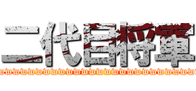 二代目将軍 (wwwwwwwwwwwwwwwwwwwwwwwwwwwwww)