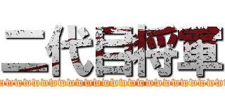 二代目将軍 (wwwwwwwwwwwwwwwwwwwwwwwwwwwwww)