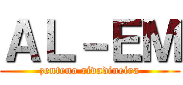 ＡＬ－ＥＭ (zenteno rivadineira)