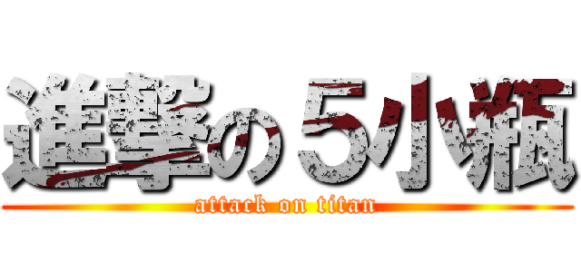 進撃の５小瓶 (attack on titan)