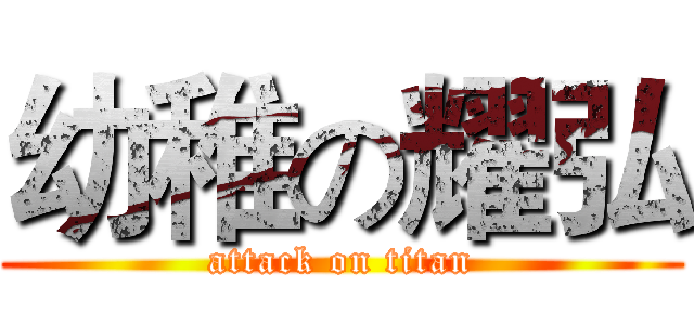 幼稚の耀弘 (attack on titan)