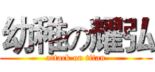 幼稚の耀弘 (attack on titan)