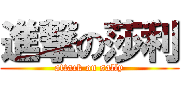 進撃の莎利 (attack on sally)
