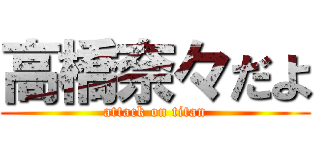 高橋奈々だよ (attack on titan)