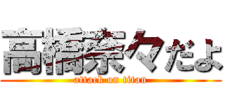 高橋奈々だよ (attack on titan)