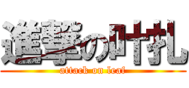 進撃の叶扎 (attack on leaf)