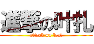 進撃の叶扎 (attack on leaf)