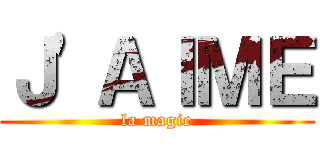 Ｊ\'ＡＩＭＥ (la magie)
