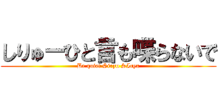 しりゅーひと言も喋らないで (Be quiet Siryu SIryu)