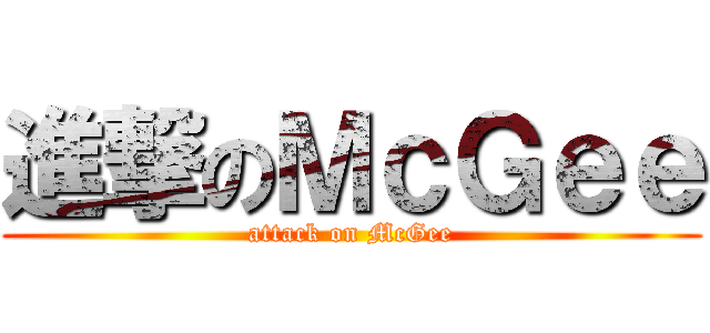 進撃のＭｃＧｅｅ (attack on McGee)