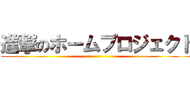 進撃のホームプロジェクト ()