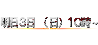 明日３日 （ 日）１０時～ (attack on titan)
