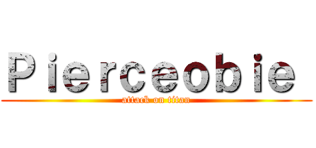 Ｐｉｅｒｃｅｏｂｉｅ  (attack on titan)