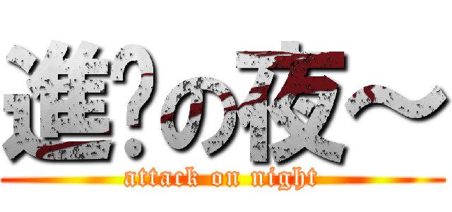 進擊の夜～ (attack on night)