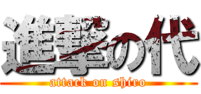 進撃の代 (attack on shiro)
