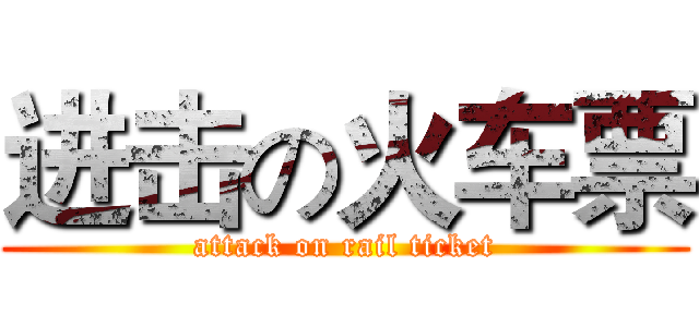 进击の火车票 (attack on rail ticket)