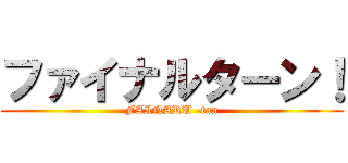 ファイナルターン！ (FAINARU -tan)