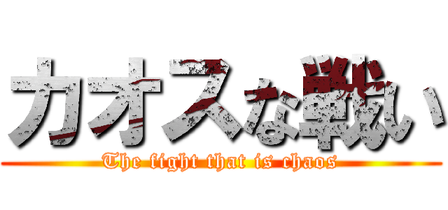 カオスな戦い (The fight that is chaos)