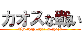 カオスな戦い (The fight that is chaos)