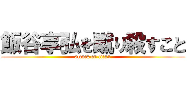 飯谷享弘を蹴り殺すこと (attack on titan)