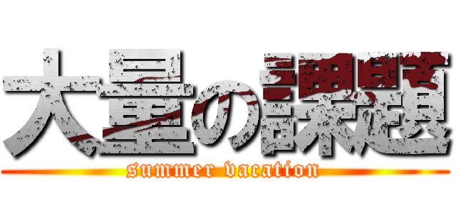 大量の課題 (summer vacation)