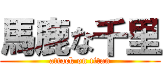 馬鹿な千里 (attack on titan)