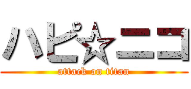 ハピ☆ニコ (attack on titan)