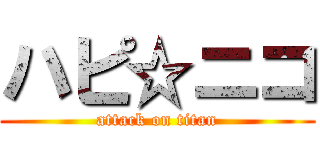 ハピ☆ニコ (attack on titan)