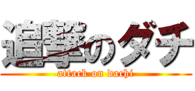 追撃のダチ (attack on dachi)