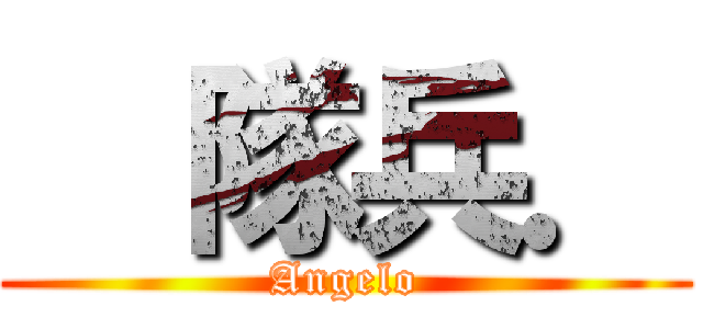   隊兵． (Angelo)