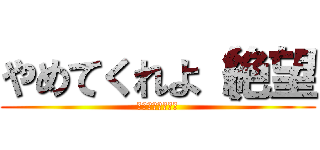 やめてくれよ（絶望 (誘惑のラビリンス)