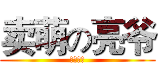 卖萌の亮爷 (专属萌物)