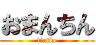 おまんちん (tintin)