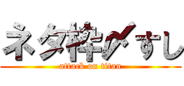 ネタ枠〆すし (attack on titan)