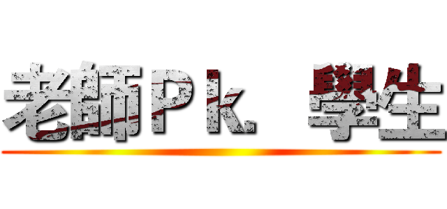 老師Ｐｋ．學生 ()