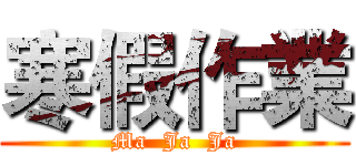 寒假作業 (Ma  Ja  Ja)