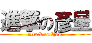 進撃の彥呈 (attack on lynn)