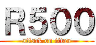 Ｒ５００ (attack on titan)
